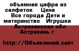 объемная цифра из салфеток  › Цена ­ 200 - Все города Дети и материнство » Игрушки   . Астраханская обл.,Астрахань г.